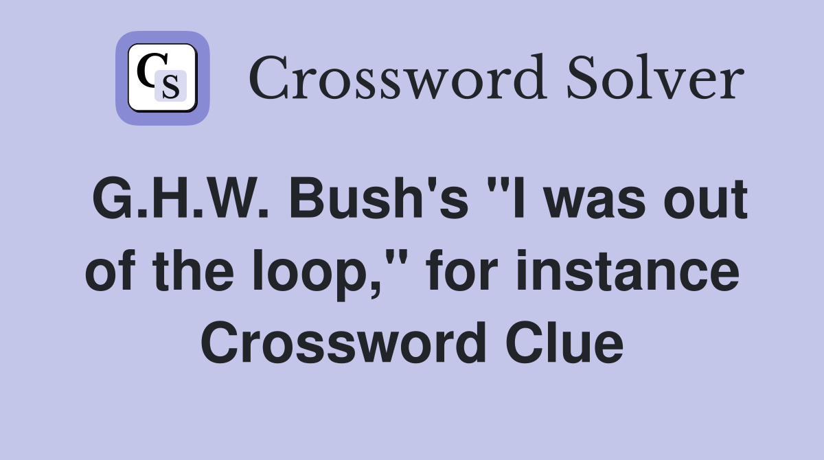 G.H.W. Bush's "I was out of the loop," for instance Crossword Clue